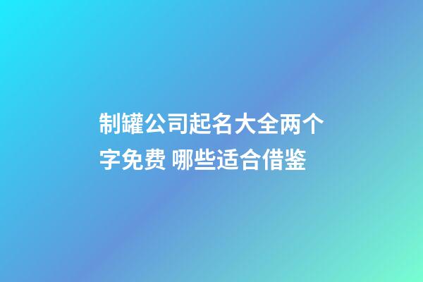 制罐公司起名大全两个字免费 哪些适合借鉴